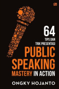 Public Speaking Mastery in Action : 64 tips dan trik presentasi