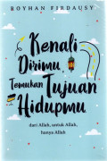Kenali Dirimu, Temukan Tujuan Hidupmu: dari Allah, untuk Allah, hanya Allah