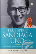 True Spirit Sandiaga Uno : sukses dunia, sukses akhirat ala Sandiaga Uno