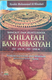 Bangkit dan Runtuhnya Khilafah Bani Abbasiyah 132 - 656 H / 750 - 1258 M : Puncak dan Kejayaan Kekhilafahan Islam / Syaikh Muhammad Al-Khudari