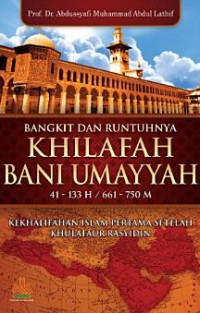 Bangkit dan Runtuhnya Khilafah Bani Umayyah 41 - 133H / 661 - 750 M : Kekhalifahan Islam Pertama Setelah Khulafaur Rasyidin / Abdussyafi Muhammad Abdul Lathif
