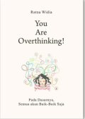 You Are Overthinking!: Pada Dasarnya, Semua Akan Baik-baik Saja / Ratna Widia