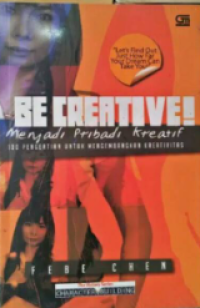 Be creative! Menjadi Pribadi Kreatif : 100 Pengertian untuk Mengembangkan Kreativitas / Febe Chen