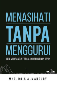 Menasihati Tanpa Menggurui : Seni Membangun Pergaulan Sehat dan Asyik / Mhd Rois Almaududy ; editor, Oppie